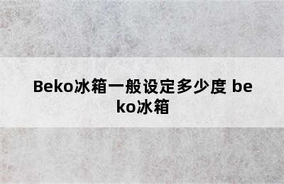 Beko冰箱一般设定多少度 beko冰箱